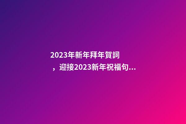 2023年新年拜年賀詞，迎接2023新年祝福句子